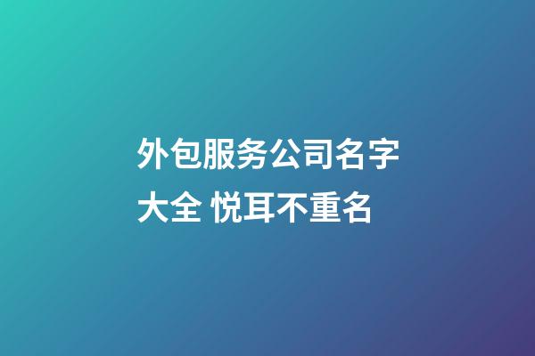 外包服务公司名字大全 悦耳不重名-第1张-公司起名-玄机派
